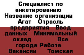 Специалист по анкетированию › Название организации ­ Агат › Отрасль предприятия ­ Ввод данных › Минимальный оклад ­ 20 000 - Все города Работа » Вакансии   . Томская обл.,Кедровый г.